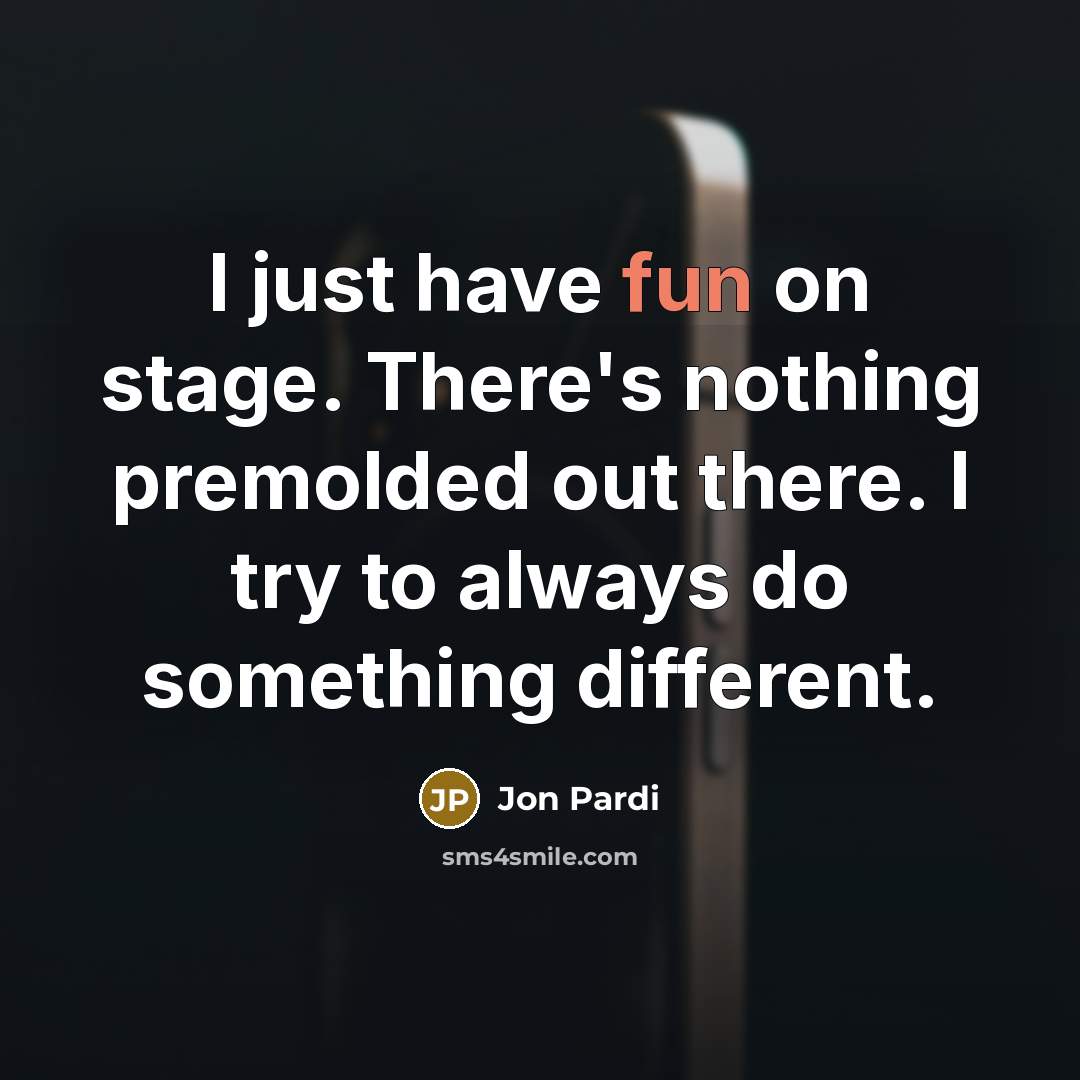 “I just have fun on stage. There's nothing premolded out there. I try to always do something different.” quote by Jon Pardi