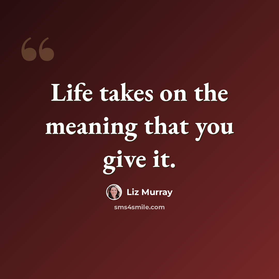 “Life takes on the meaning that you give it.” quote by Liz Murray