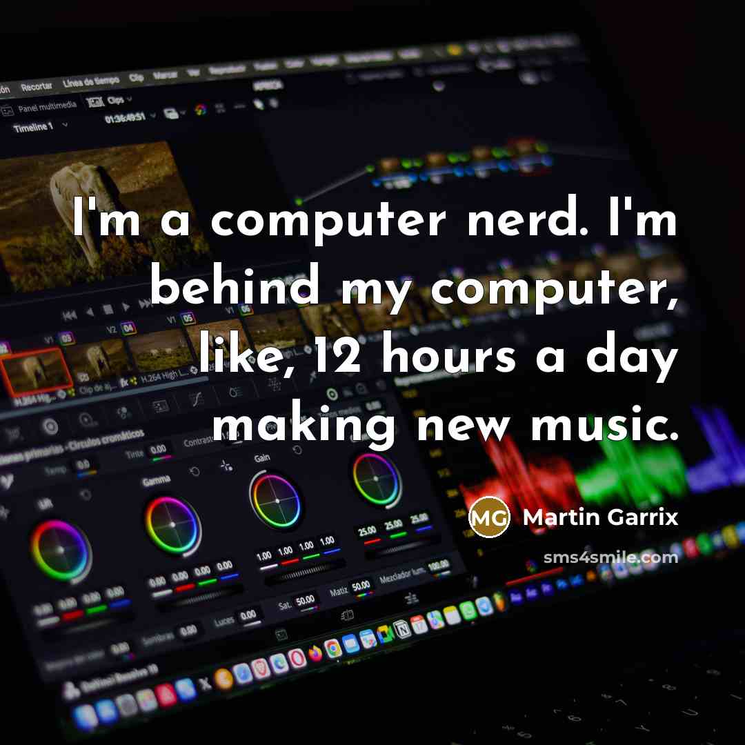 “I'm a computer nerd. I'm behind my computer, like, 12 hours a day making new music.” quote by Martin Garrix