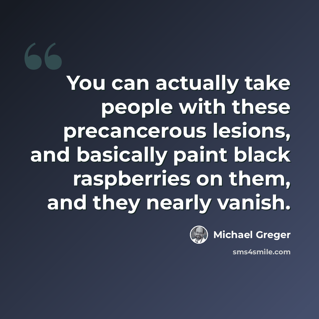 “You can actually take people with these precancerous lesions, and basically paint black raspberries on them, and they nearly vanish.” quote by Michael Greger