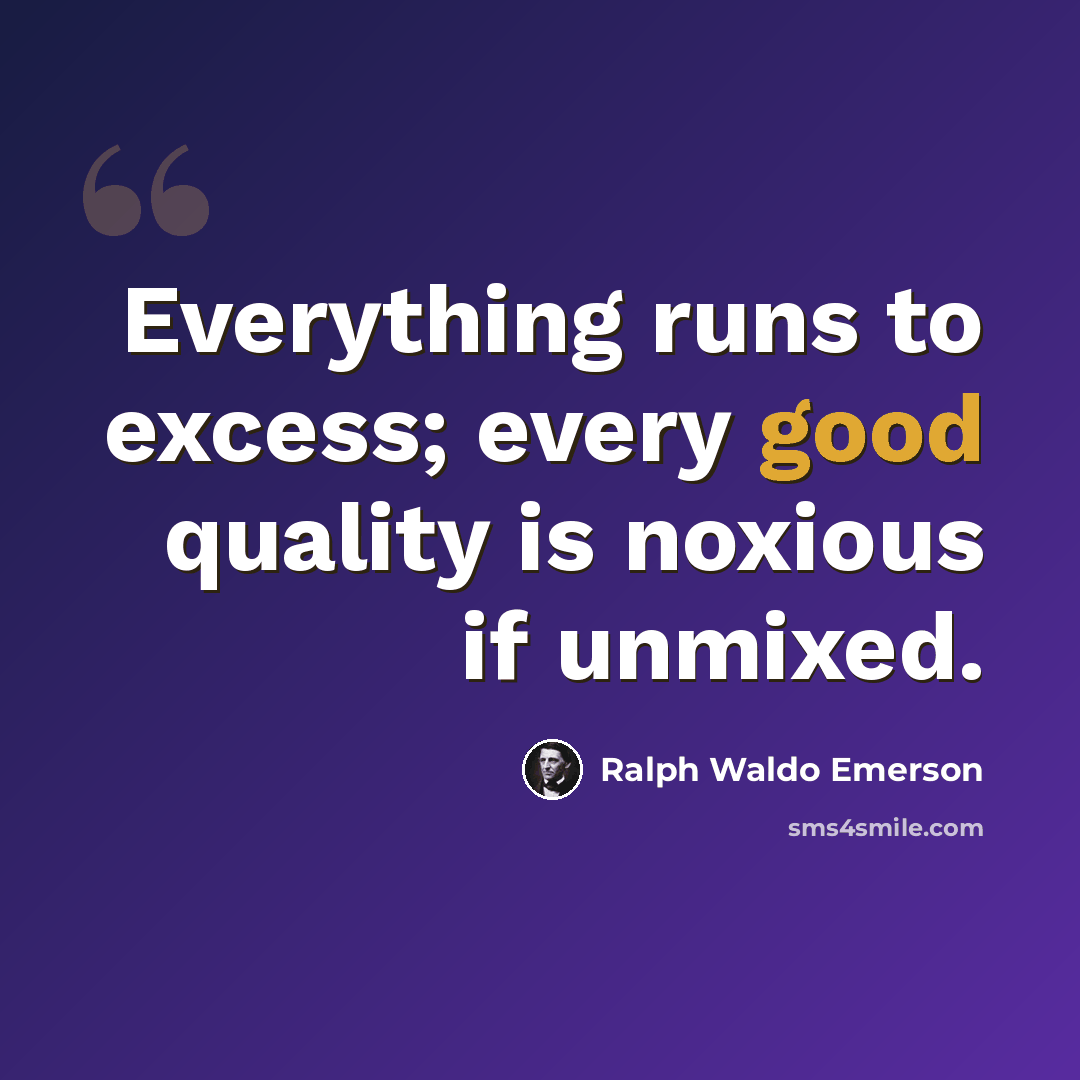 “Everything runs to excess; every good quality is noxious if unmixed.” quote by Ralph Waldo Emerson