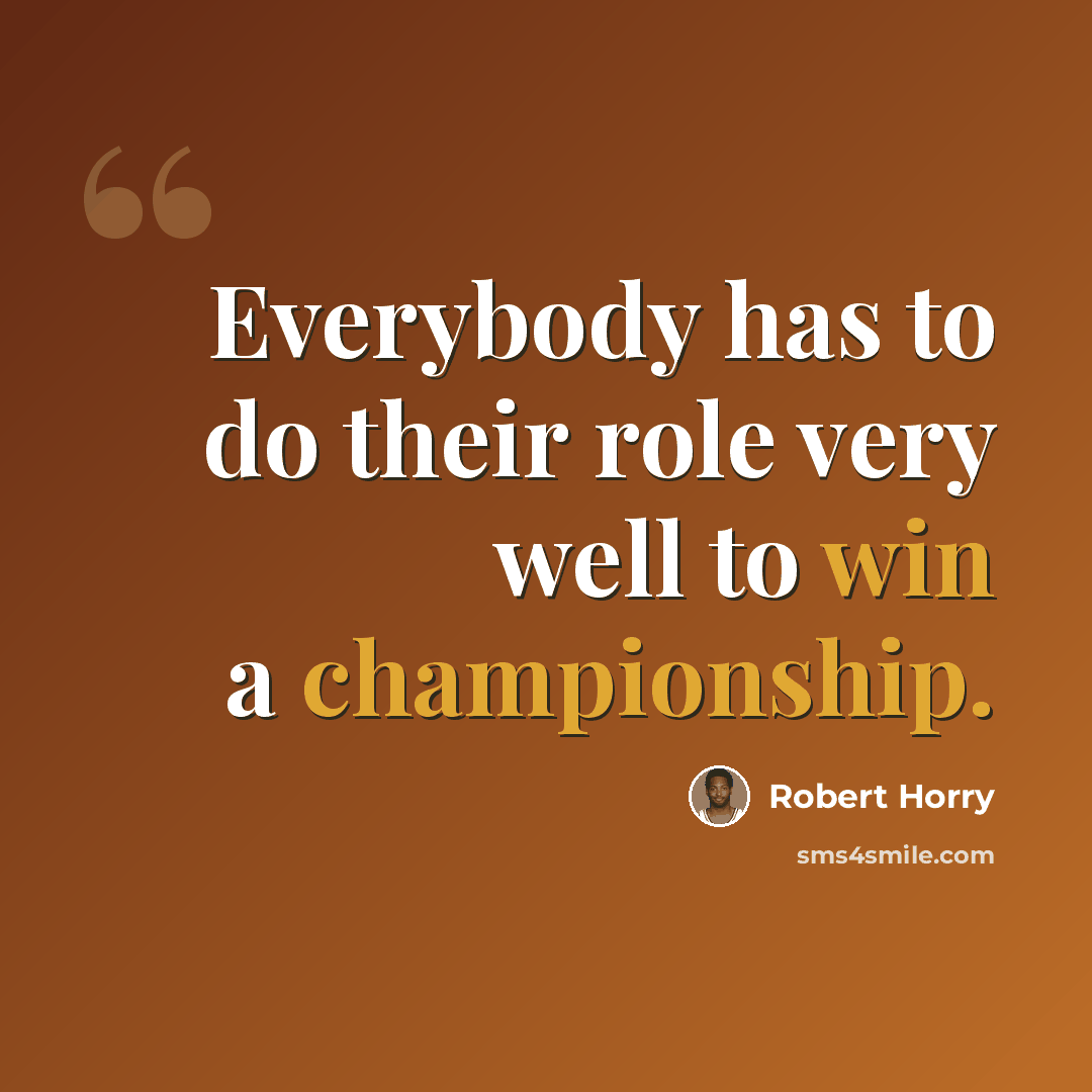 “Everybody has to do their role very well to win a championship.” quote by Robert Horry