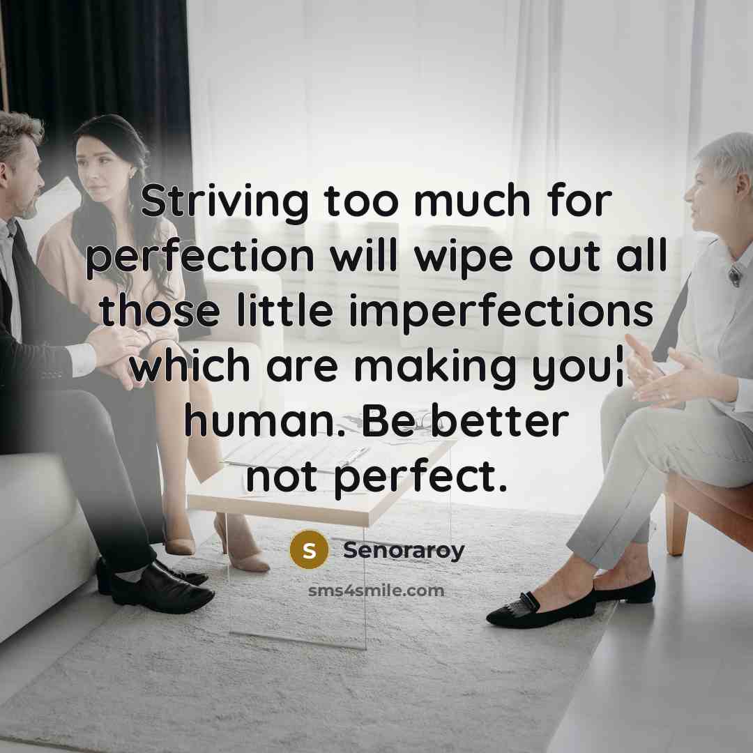 “Striving too much for perfection will wipe out all those little imperfections which are making you¦ human. Be better not perfect.” quote by Senoraroy
