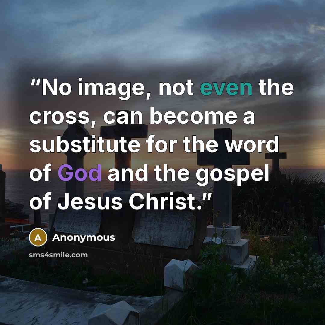 “No image, not even the cross, can become a substitute for the word of God and the gospel of Jesus Christ.” quote by Anonymous