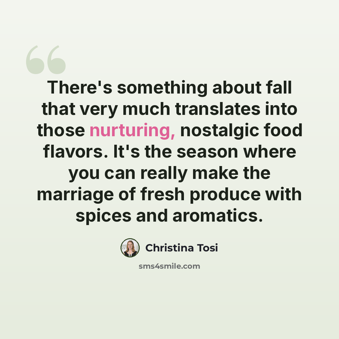 “There's something about fall that very much translates into those nurturing, nostalgic food flavors. It's the season where you can really make the marriage of fresh produce with spices and aromatics.” quote by Christina Tosi