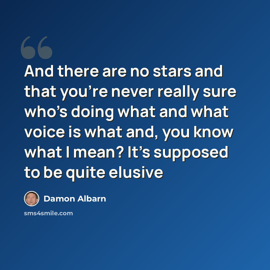 “And there are no stars and that you're never really sure who's doing what and what voice is what and, you know what I mean? It's supposed to be quite elusive” quote by Damon Albarn