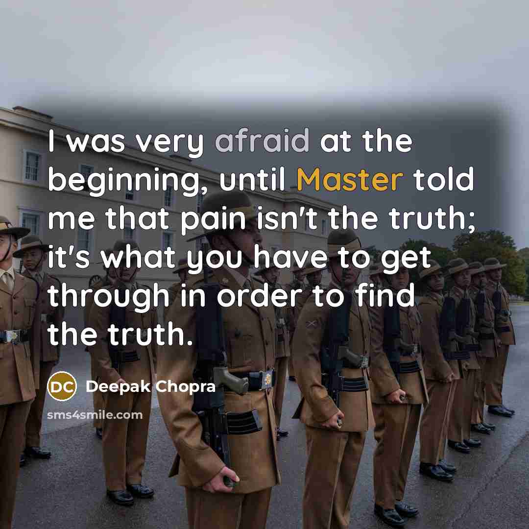 “I was very afraid at the beginning, until Master told me that pain isn't the truth; it's what you have to get through in order to find the truth.” quote by Deepak Chopra