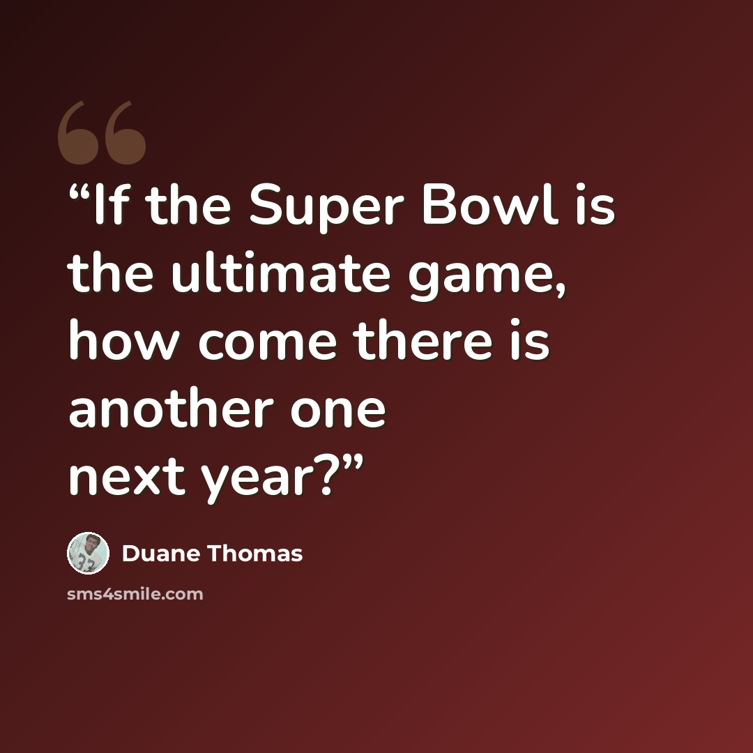 “If the Super Bowl is the ultimate game, how come there is another one next year?” quote by Duane Thomas