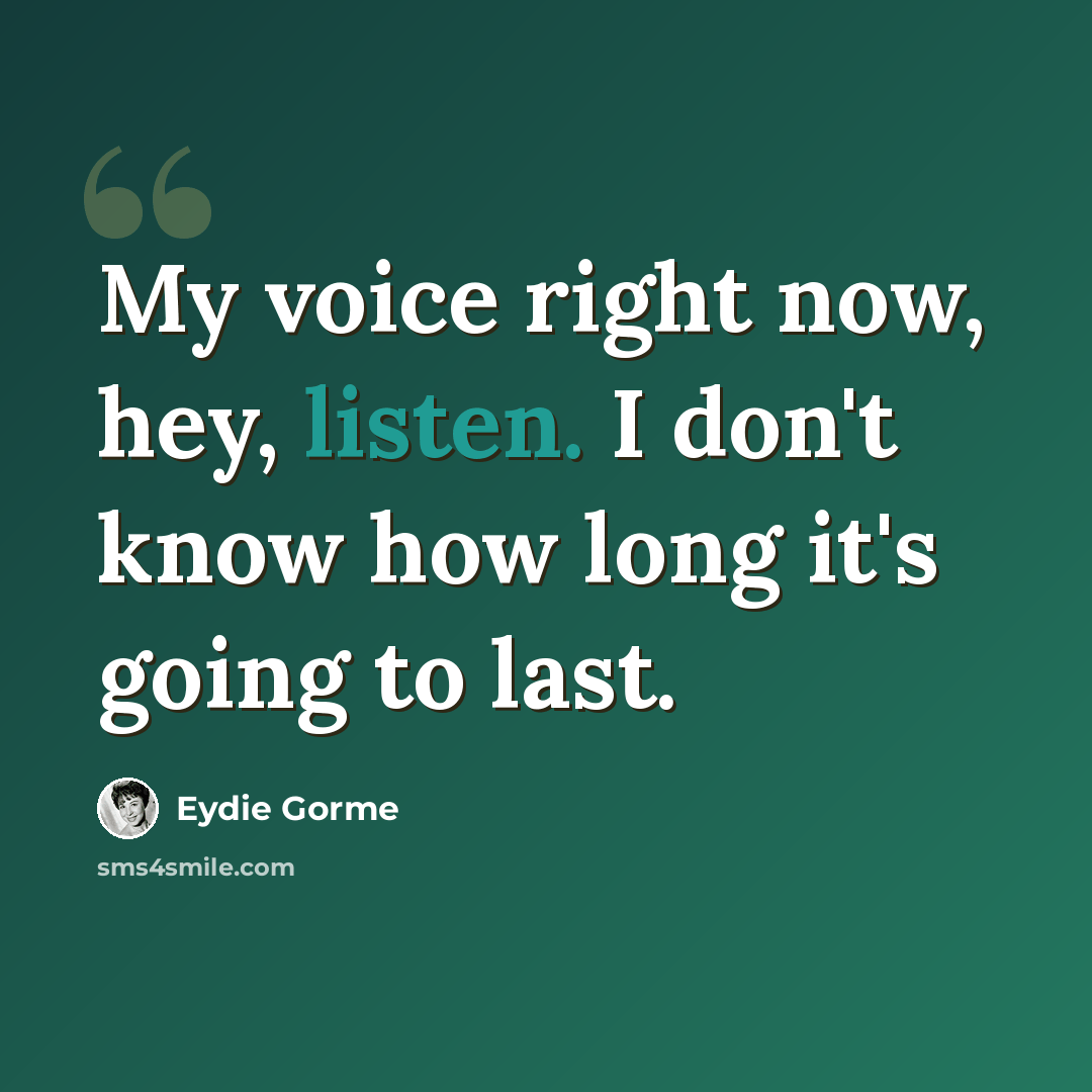 “My voice right now, hey, listen. I don't know how long it's going to last.” quote by Eydie Gorme