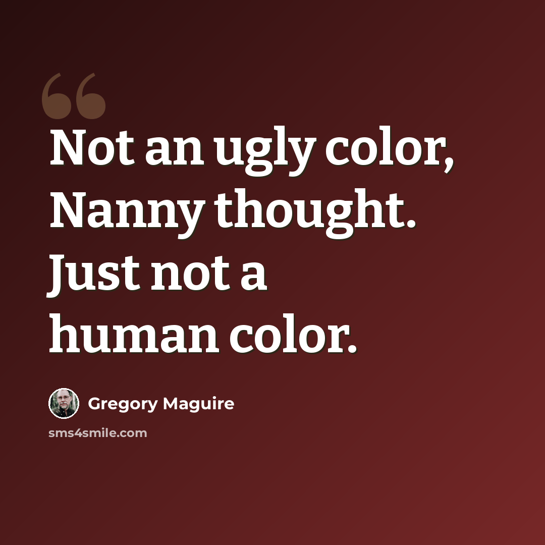 “Not an ugly color, Nanny thought. Just not a human color.” quote by Gregory Maguire