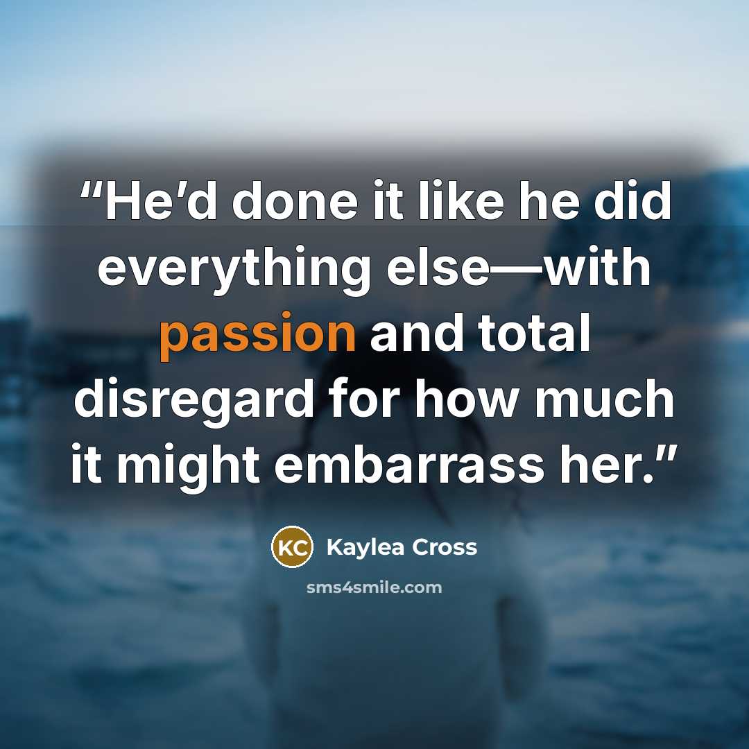 “He’d done it like he did everything else—with passion and total disregard for how much it might embarrass her.” quote by Kaylea Cross