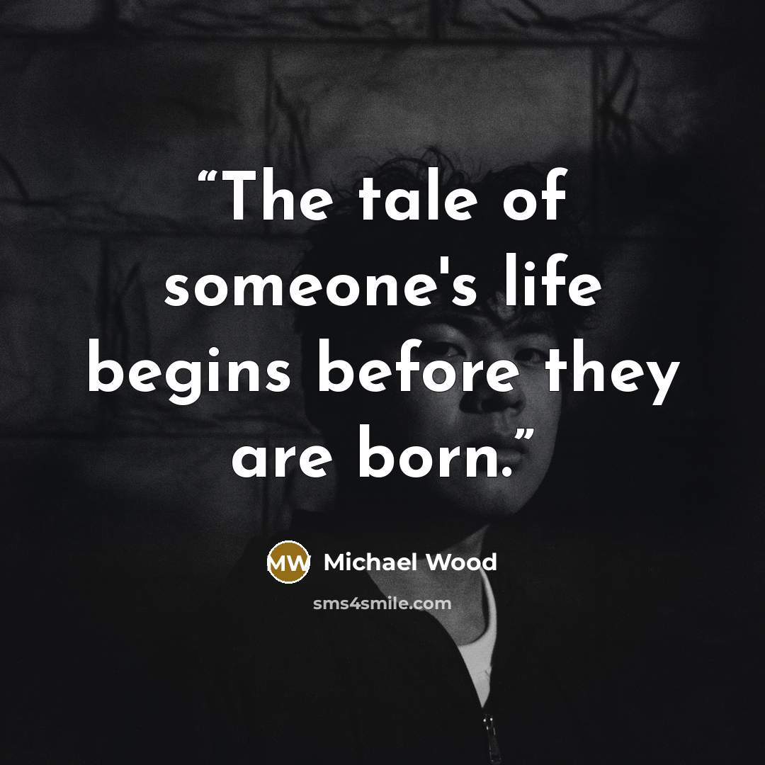 “The tale of someone's life begins before they are born.” quote by Michael Wood