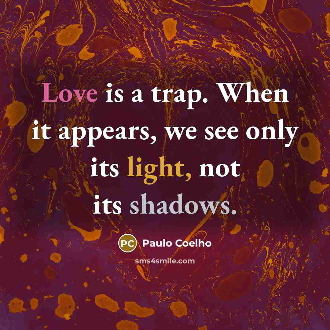 “Love is a trap. When it appears, we see only its light, not its shadows.” quote by Paulo Coelho