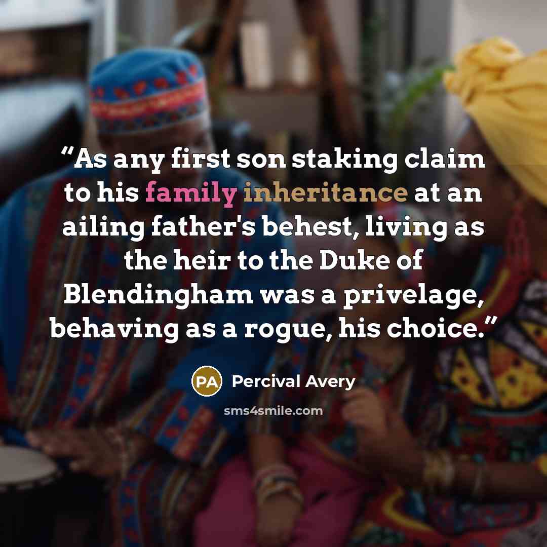 “As any first son staking claim to his family inheritance at an ailing father's behest, living as the heir to the Duke of Blendingham was a privelage, behaving as a rogue, his choice.” quote by Percival Avery