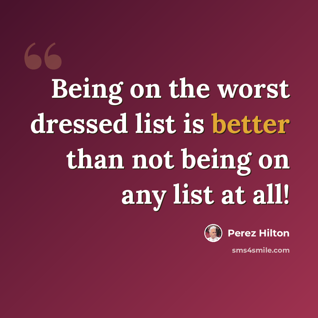 “Being on the worst dressed list is better than not being on any list at all!” quote by Perez Hilton