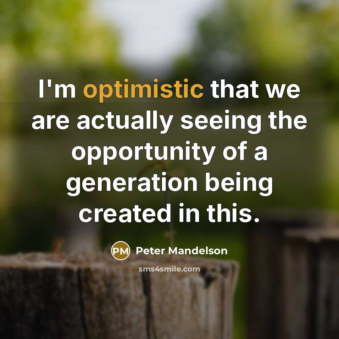 “I'm optimistic that we are actually seeing the opportunity of a generation being created in this.” quote by Peter Mandelson
