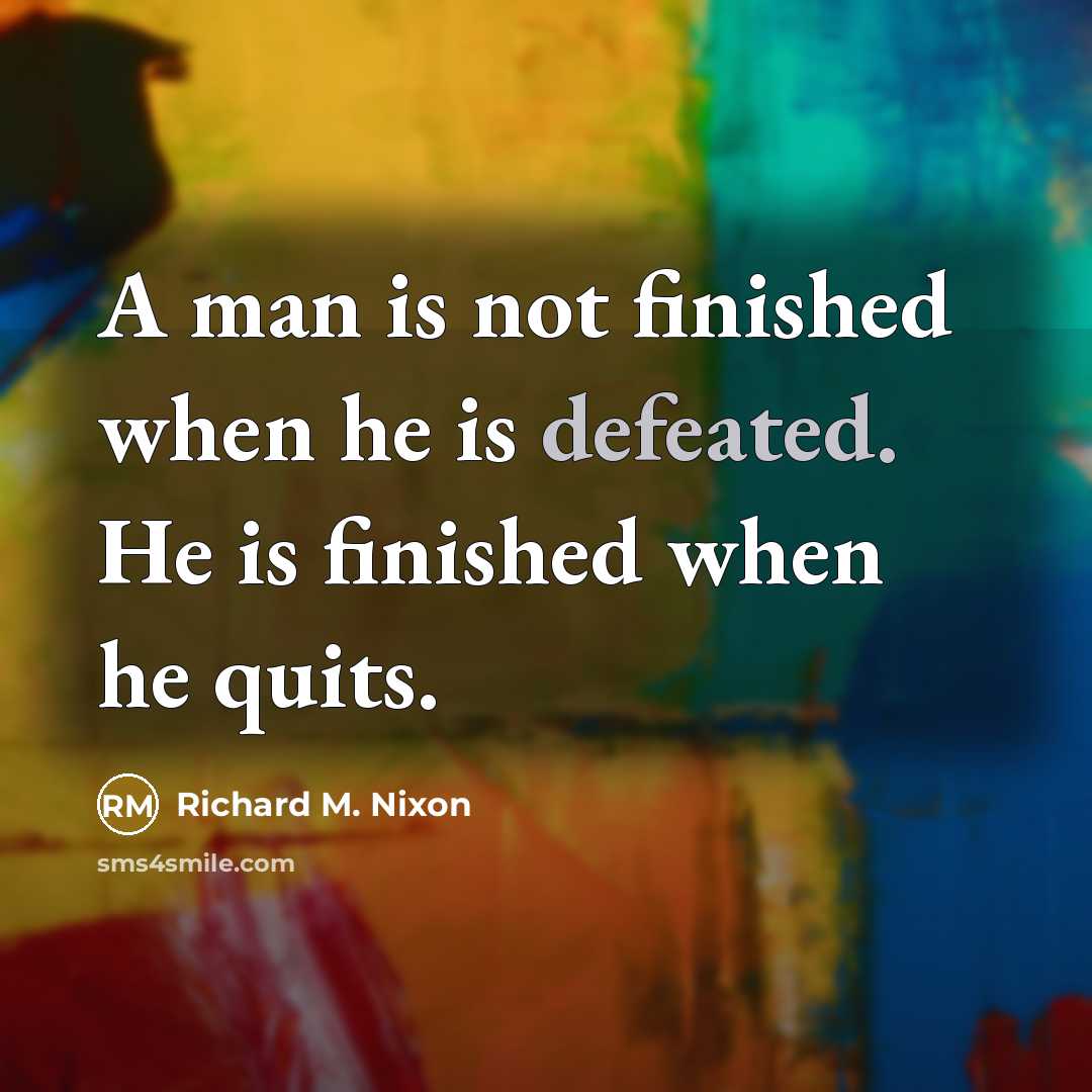“A man is not finished when he is defeated. He is finished when he quits.” quote by Richard M. Nixon