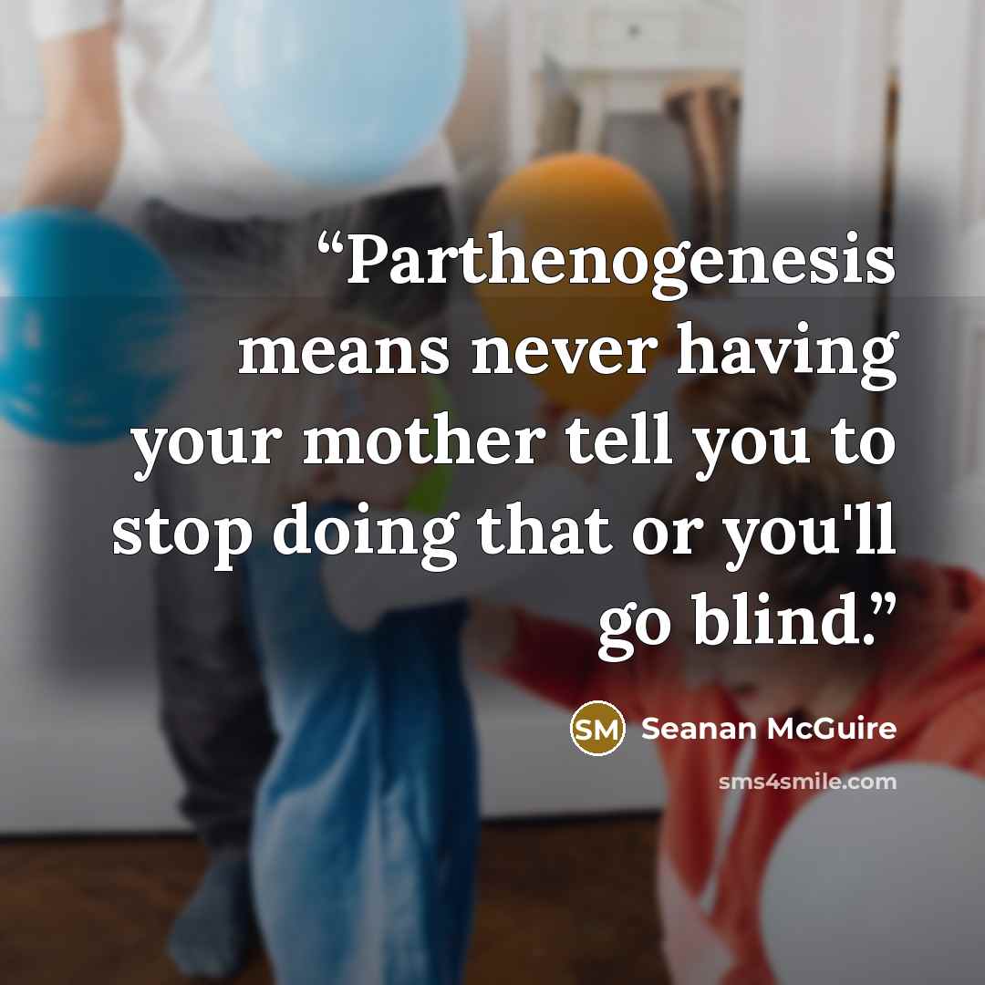 “Parthenogenesis means never having your mother tell you to stop doing that or you'll go blind.” quote by Seanan McGuire
