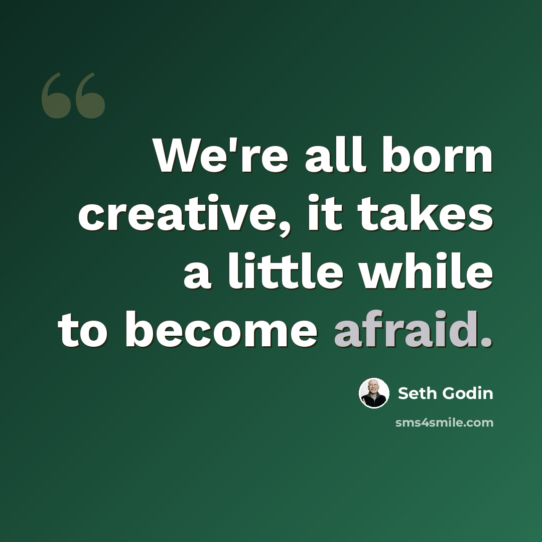 “We're all born creative, it takes a little while to become afraid.” quote by Seth Godin