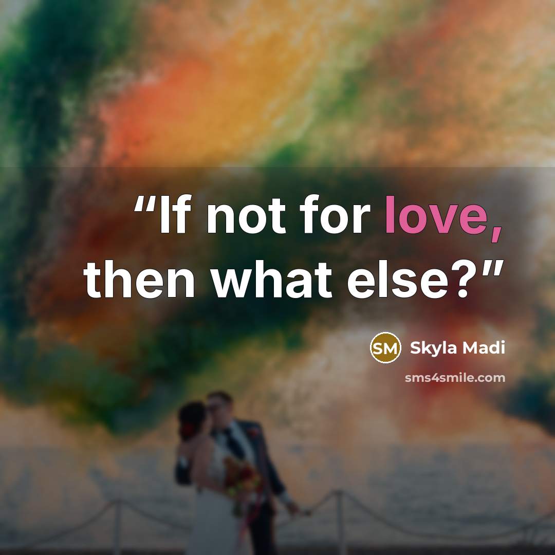 “If not for love, then what else?” quote by Skyla Madi