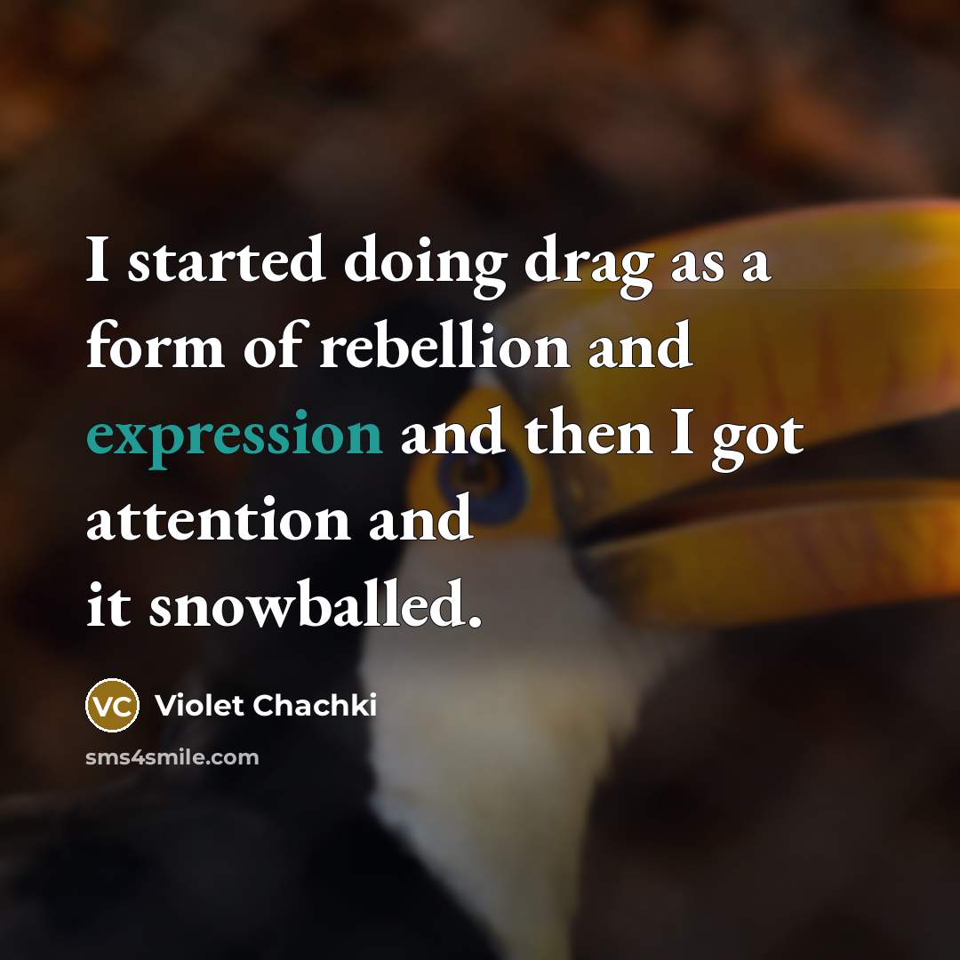 “I started doing drag as a form of rebellion and expression and then I got attention and it snowballed.” quote by Violet Chachki