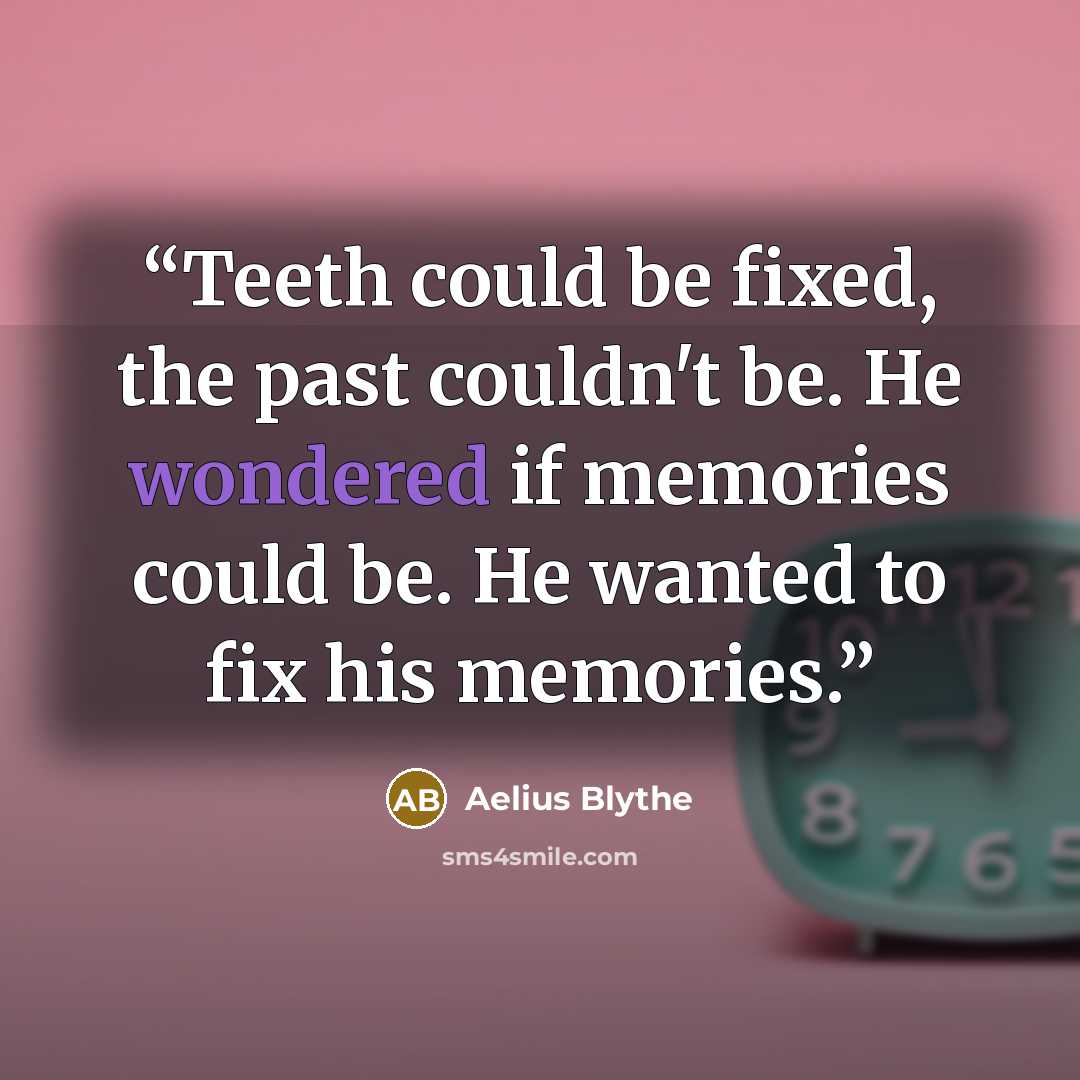 “Teeth could be fixed, the past couldn't be. He wondered if memories could be. He wanted to fix his memories.” quote by Aelius Blythe