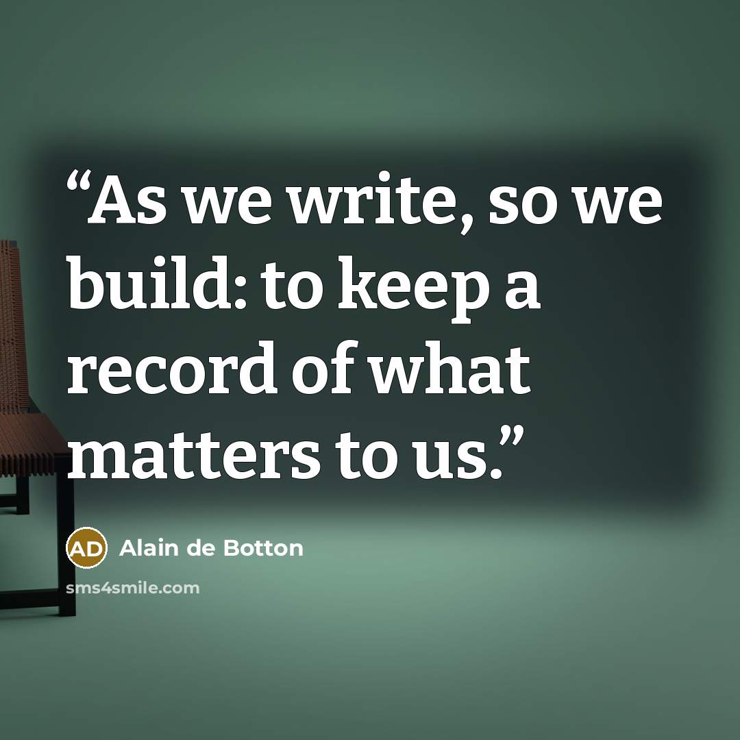 “As we write, so we build: to keep a record of what matters to us.” quote by Alain de Botton