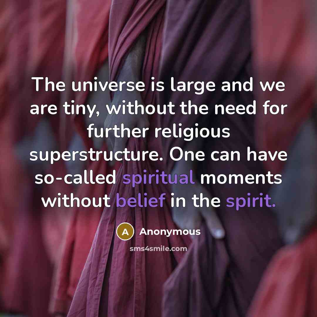 “The universe is large and we are tiny, without the need for further religious superstructure. One can have so-called spiritual moments without belief in the spirit.” quote by Anonymous