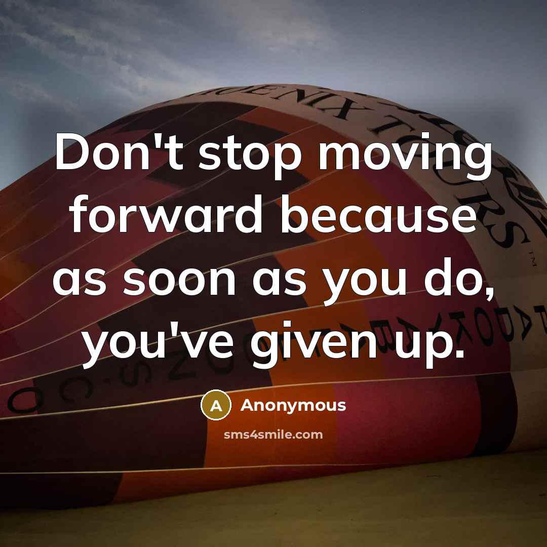 “Don't stop moving forward because as soon as you do, you've given up.” quote by Anonymous