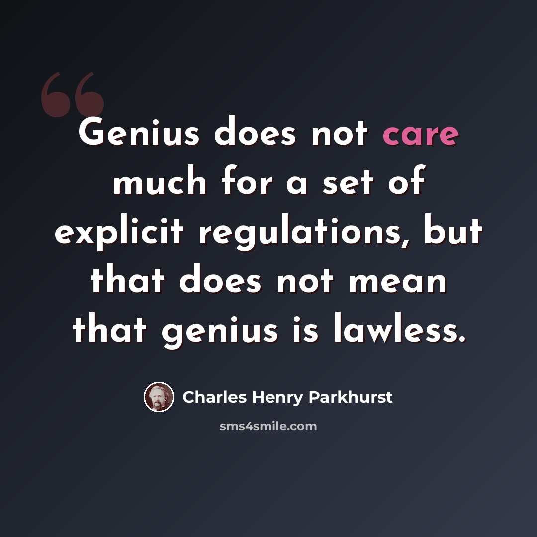 “Genius does not care much for a set of explicit regulations, but that does not mean that genius is lawless.” quote by Charles Henry Parkhurst