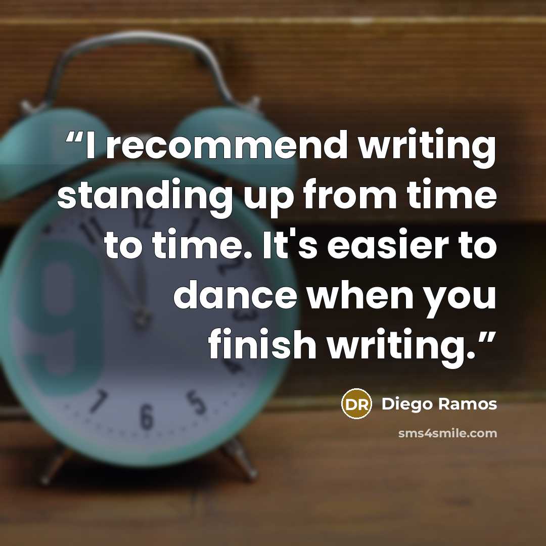 “I recommend writing standing up from time to time. It's easier to dance when you finish writing.” quote by Diego Ramos