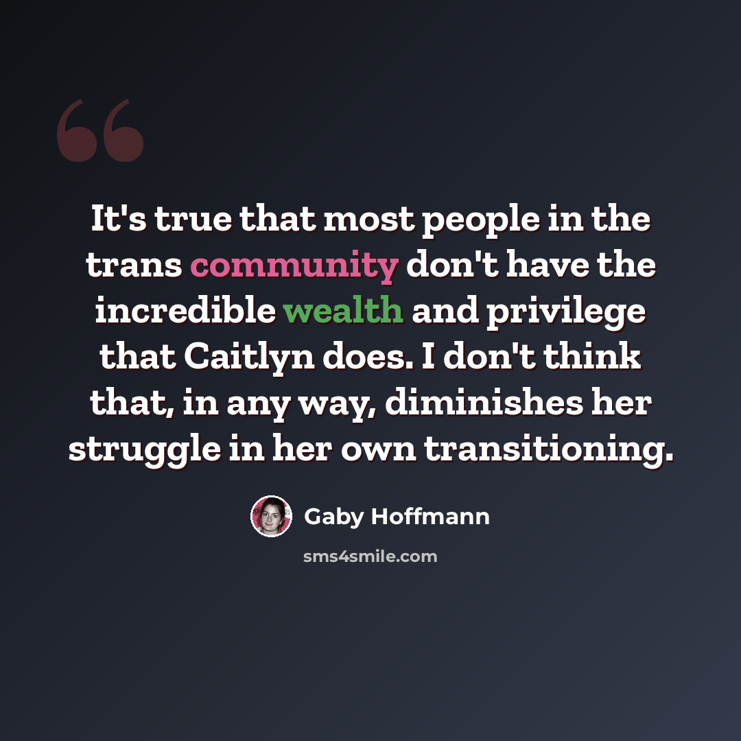 “It's true that most people in the trans community don't have the incredible wealth and privilege that Caitlyn does. I don't think that, in any way, diminishes her struggle in her own transitioning.” quote by Gaby Hoffmann