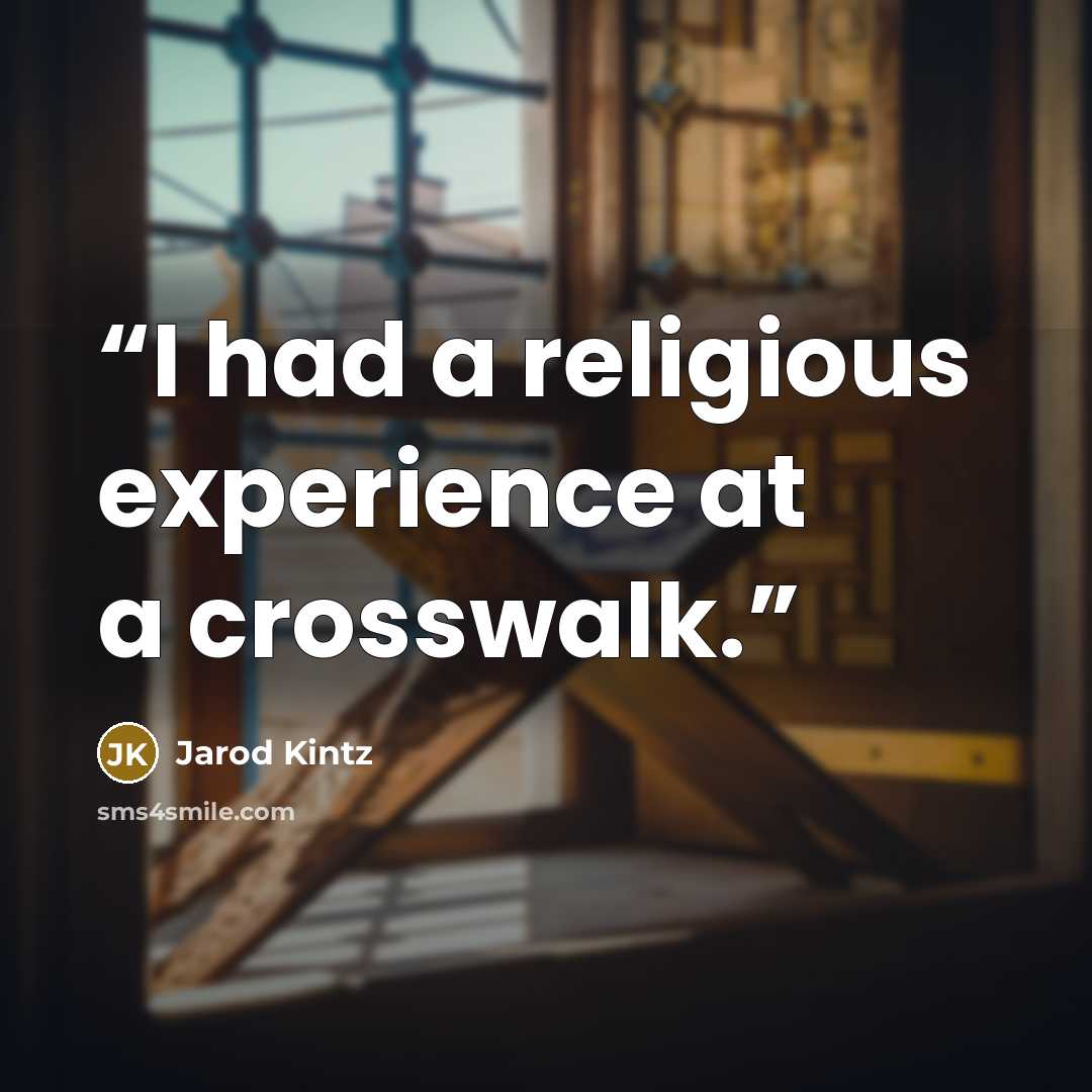 “I had a religious experience at a crosswalk.” quote by Jarod Kintz