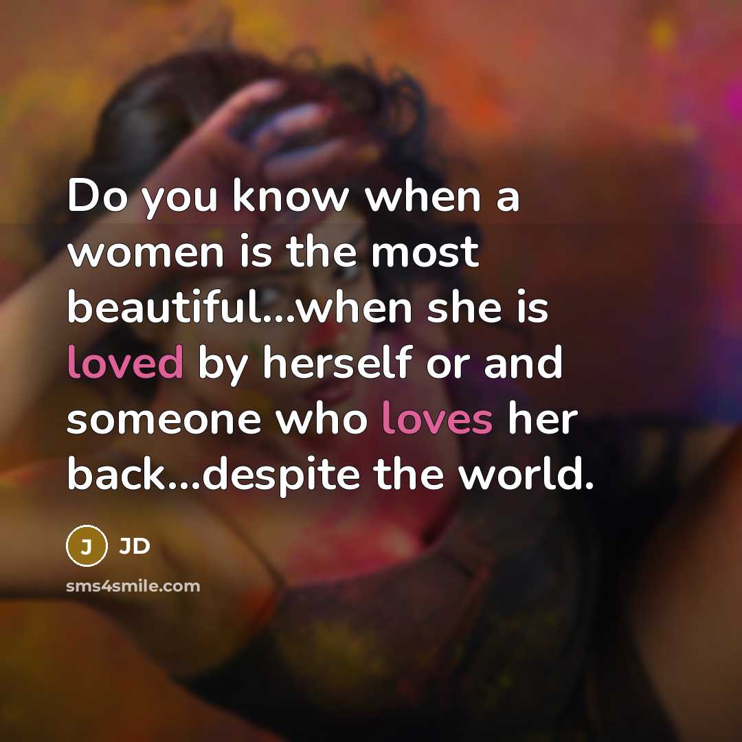 “Do you know when a women is the most beautiful…when she is loved by herself or and someone who loves her back...despite the world.” quote by Jd
