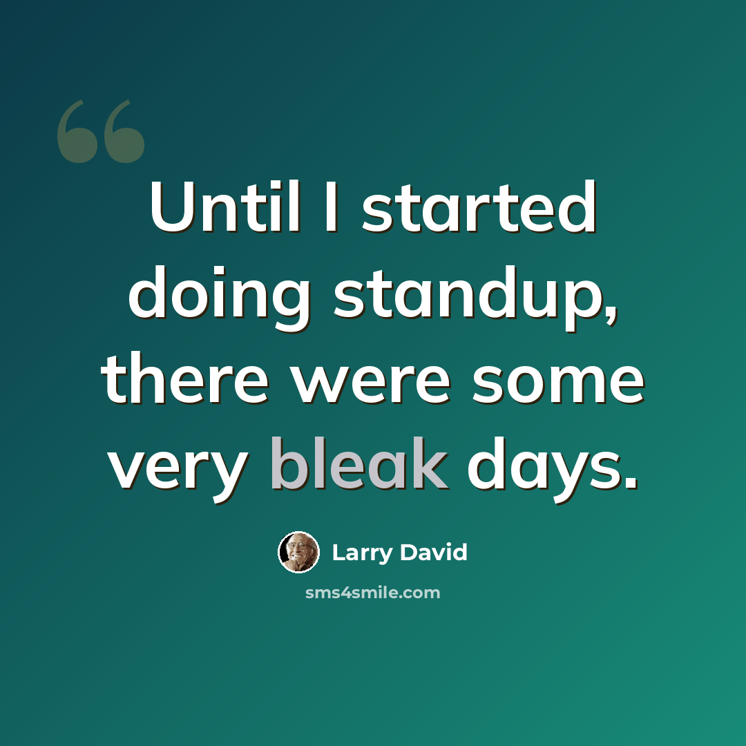 “Until I started doing standup, there were some very bleak days.” quote by Larry David