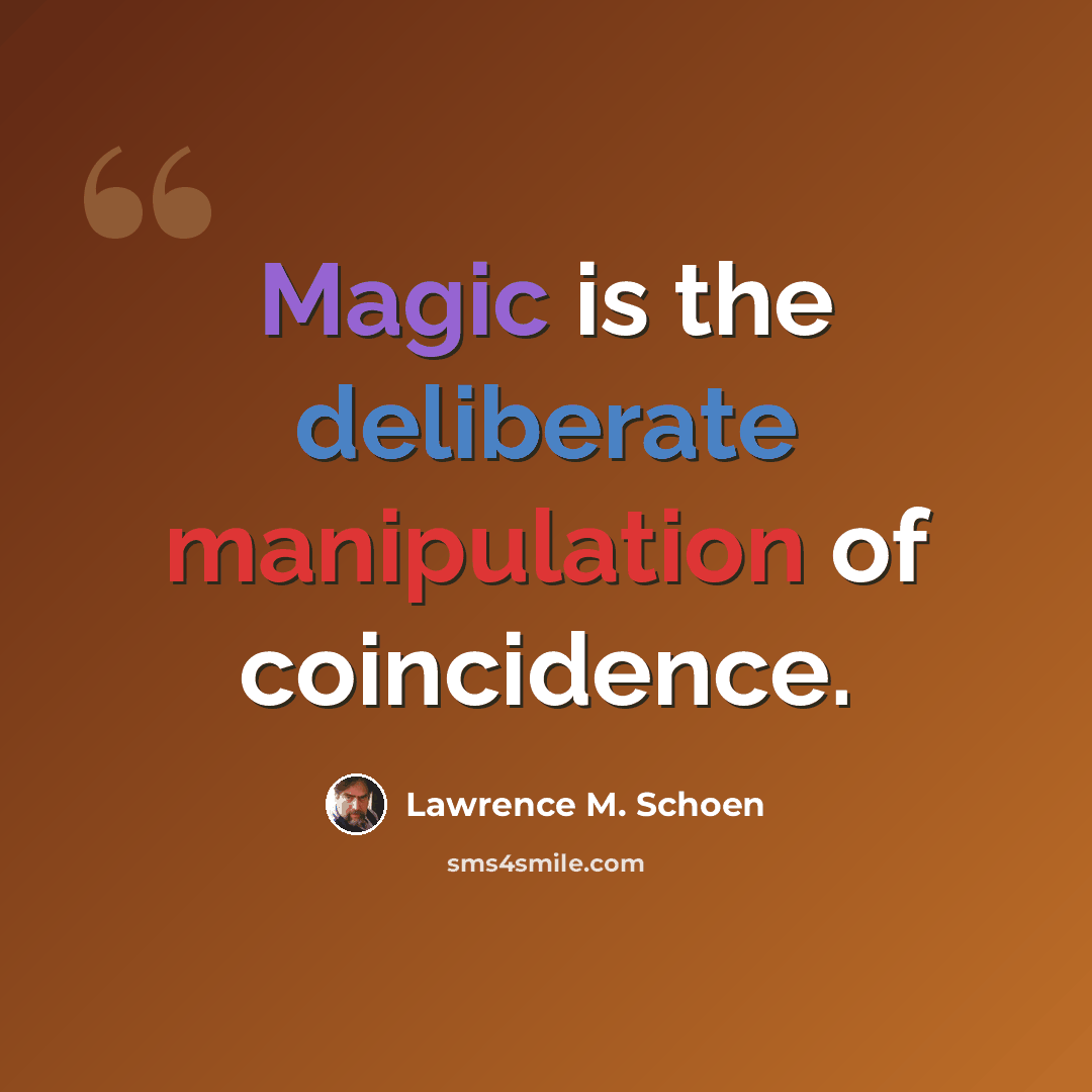 “Magic is the deliberate manipulation of coincidence.” quote by Lawrence M. Schoen