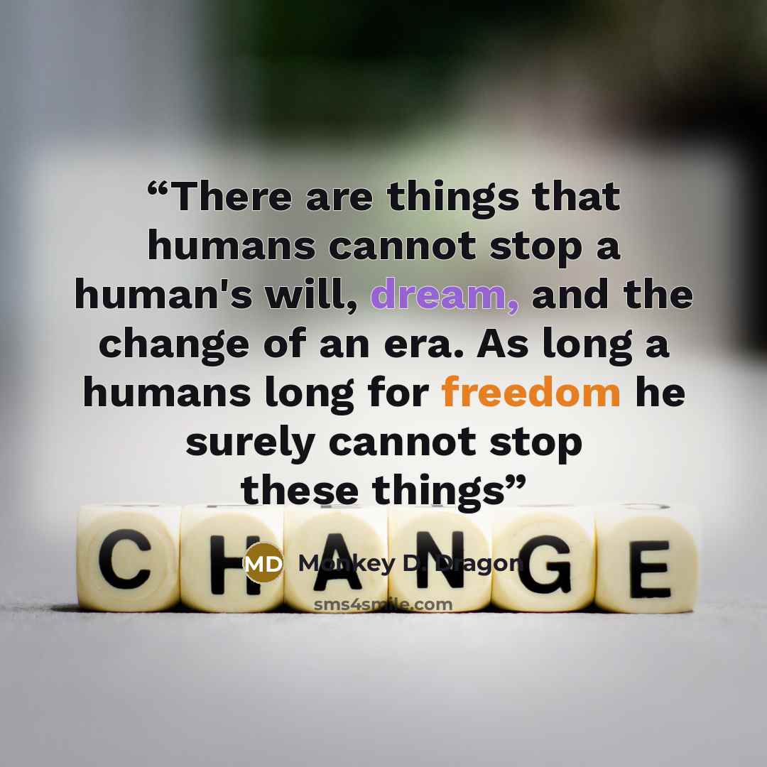 “There are things that humans cannot stop a human's will, dream, and the change of an era. As long a humans long for freedom he surely cannot stop these things” quote by Monkey D. Dragon