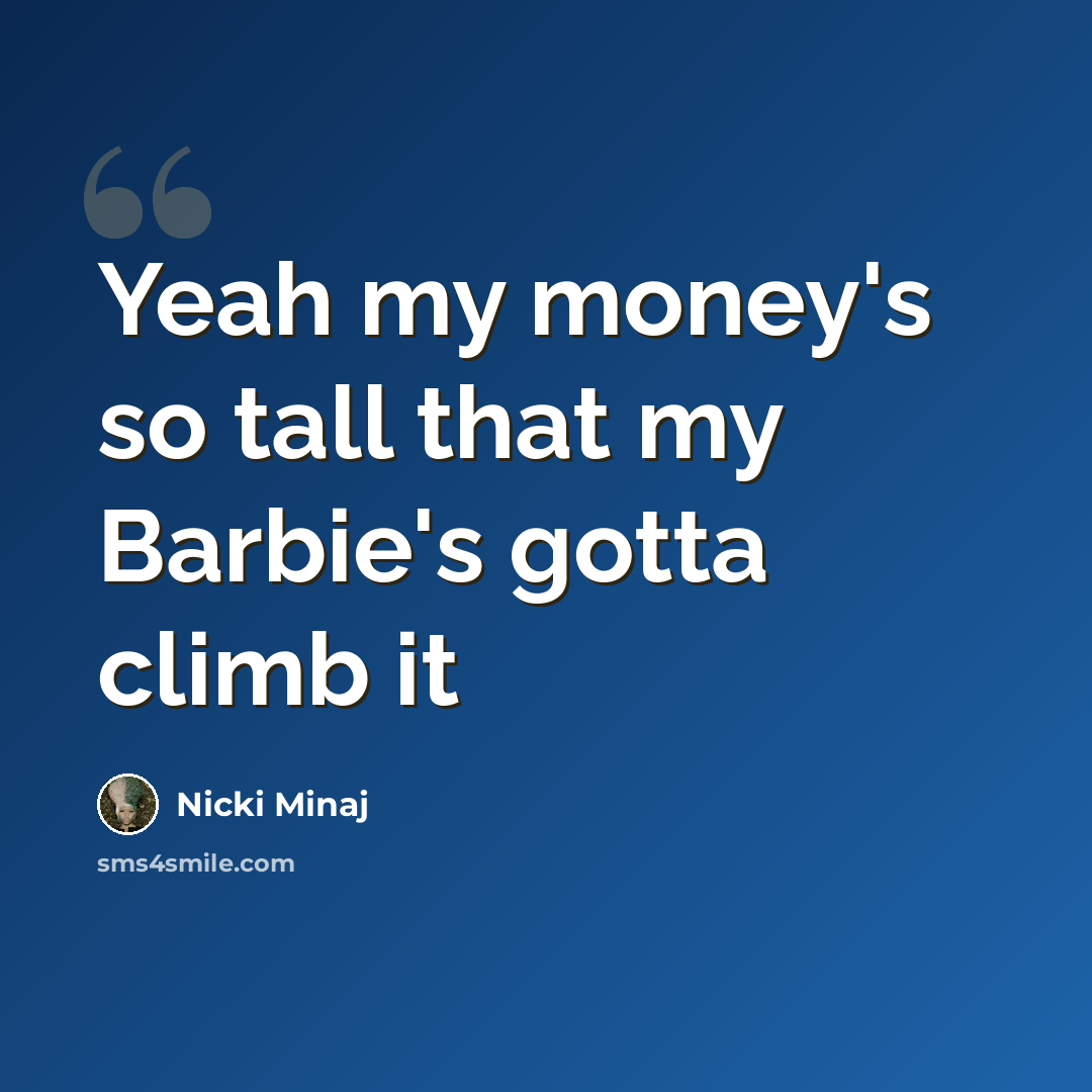“Yeah my money's so tall that my Barbie's gotta climb it” quote by Nicki Minaj