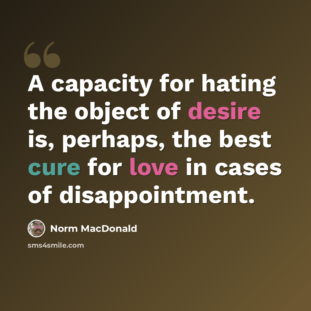 “A capacity for hating the object of desire is, perhaps, the best cure for love in cases of disappointment.” quote by Norm MacDonald