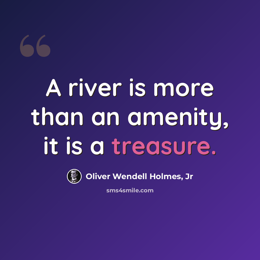 “A river is more than an amenity, it is a treasure.” quote by Oliver Wendell Holmes, Jr