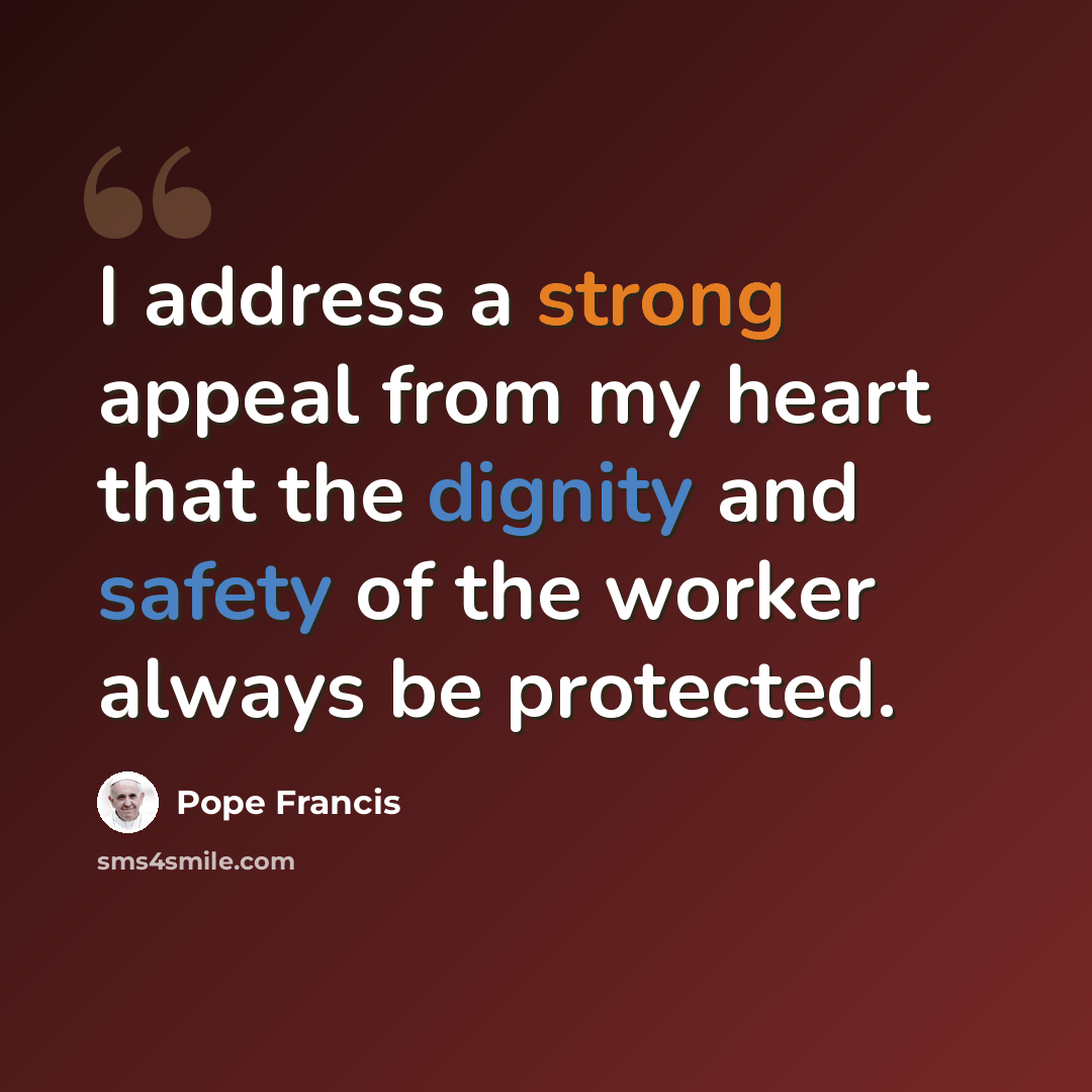 “I address a strong appeal from my heart that the dignity and safety of the worker always be protected.” quote by Pope Francis