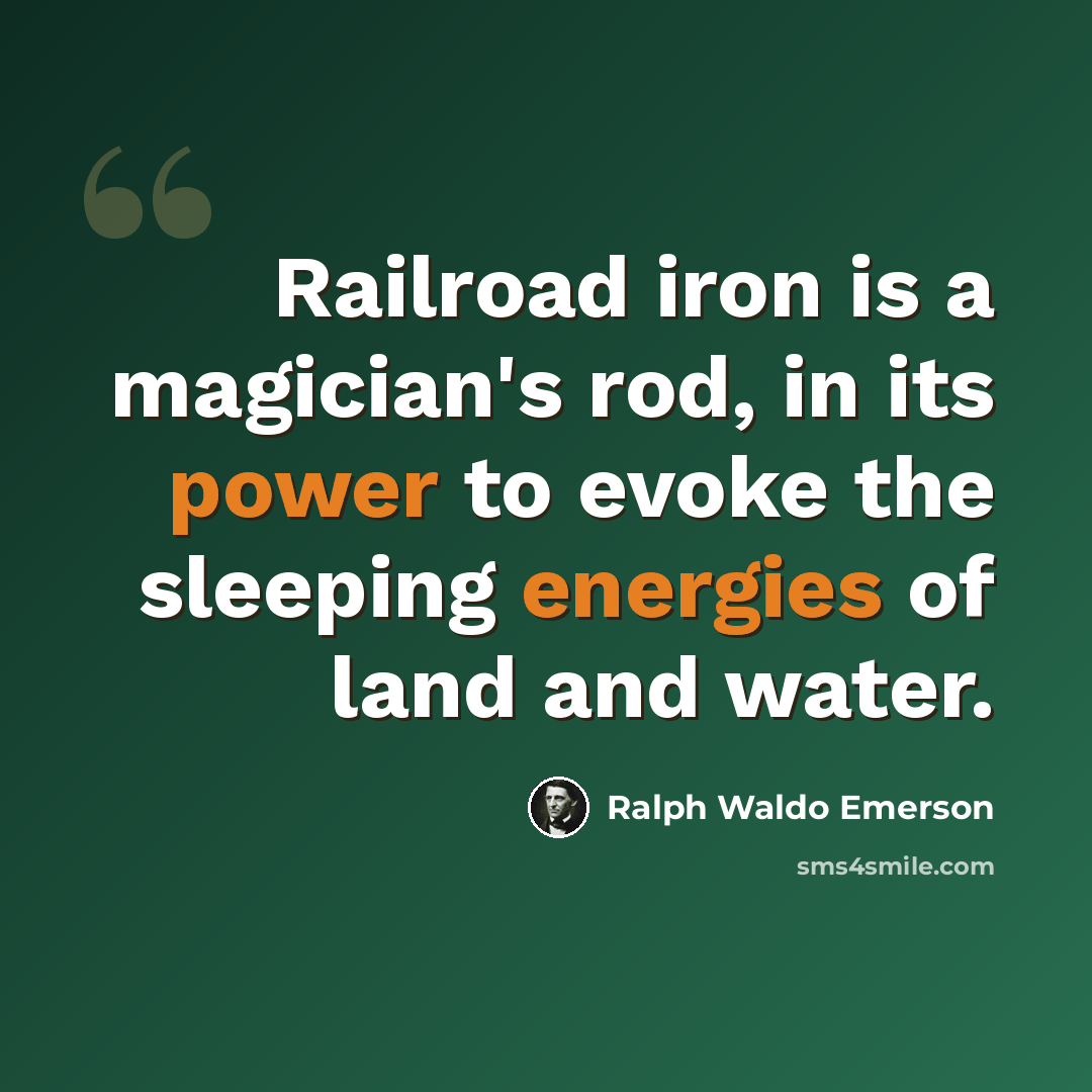 “Railroad iron is a magician's rod, in its power to evoke the sleeping energies of land and water.” quote by Ralph Waldo Emerson
