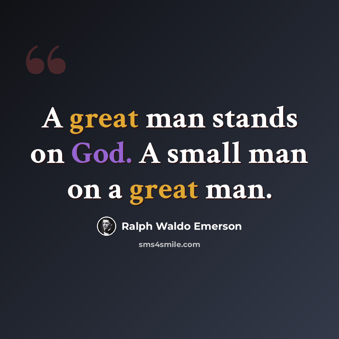 “A great man stands on God. A small man on a great man.” quote by Ralph Waldo Emerson