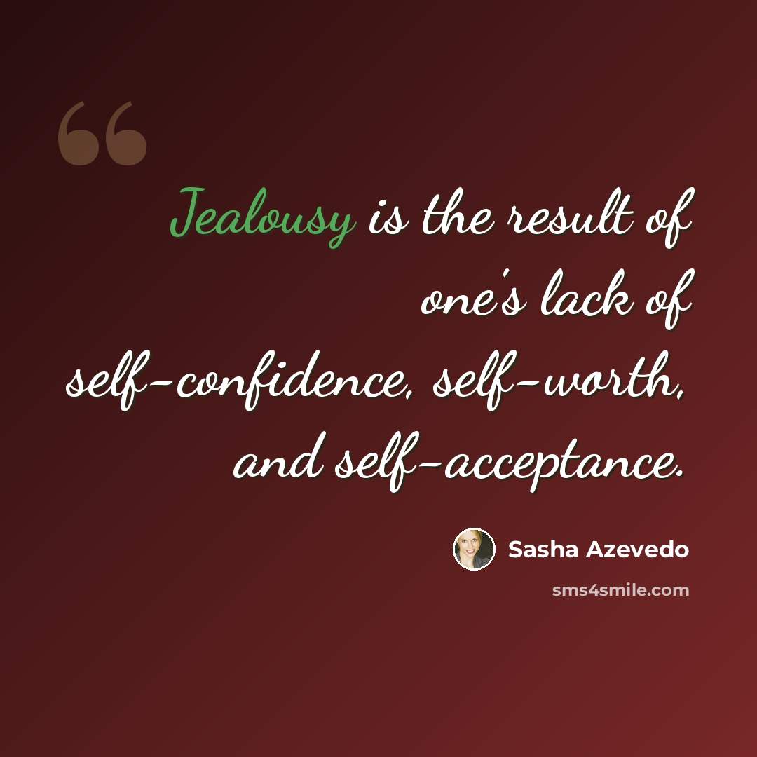 “Jealousy is the result of one's lack of self-confidence, self-worth, and self-acceptance.” quote by Sasha Azevedo