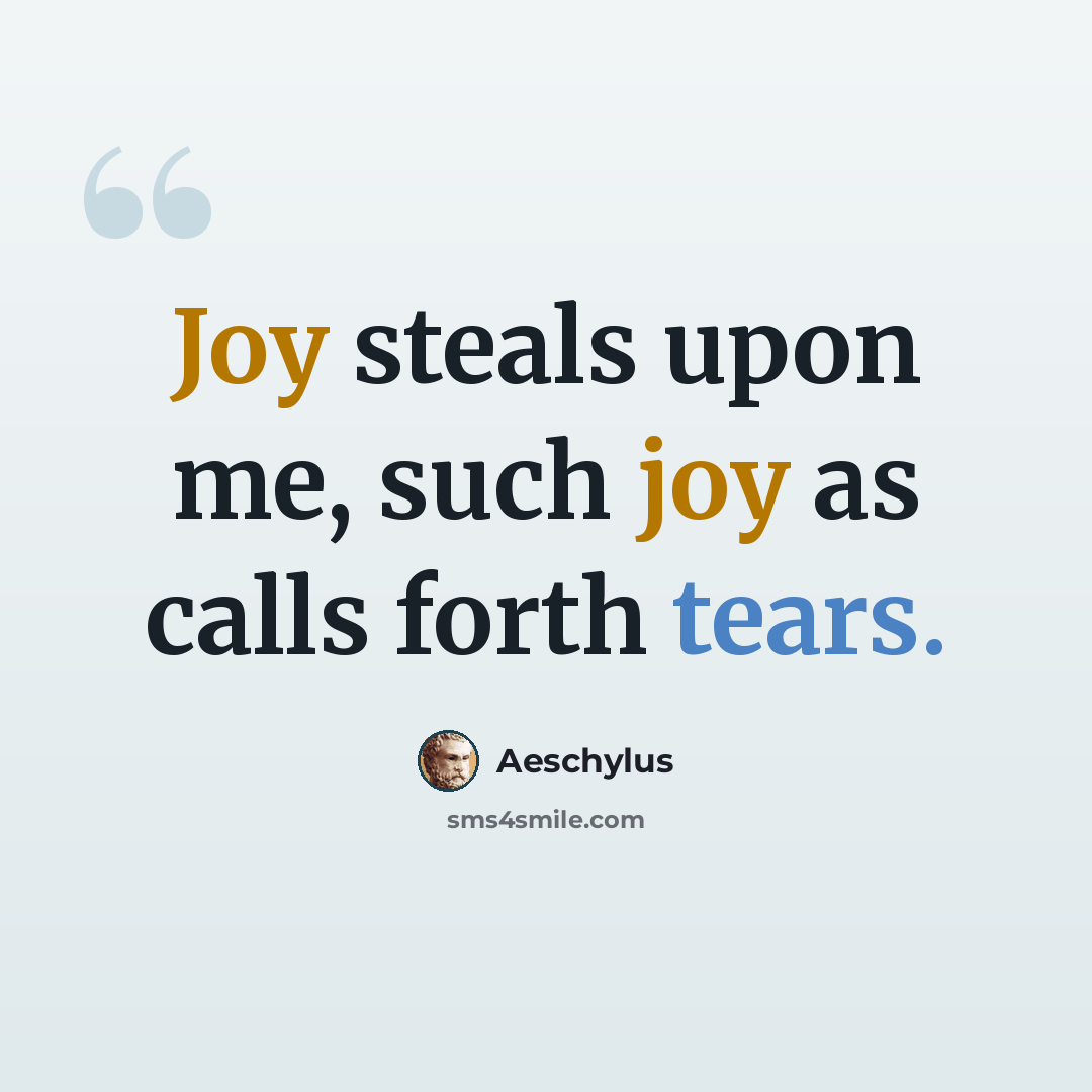“Joy steals upon me, such joy as calls forth tears.” quote by Aeschylus