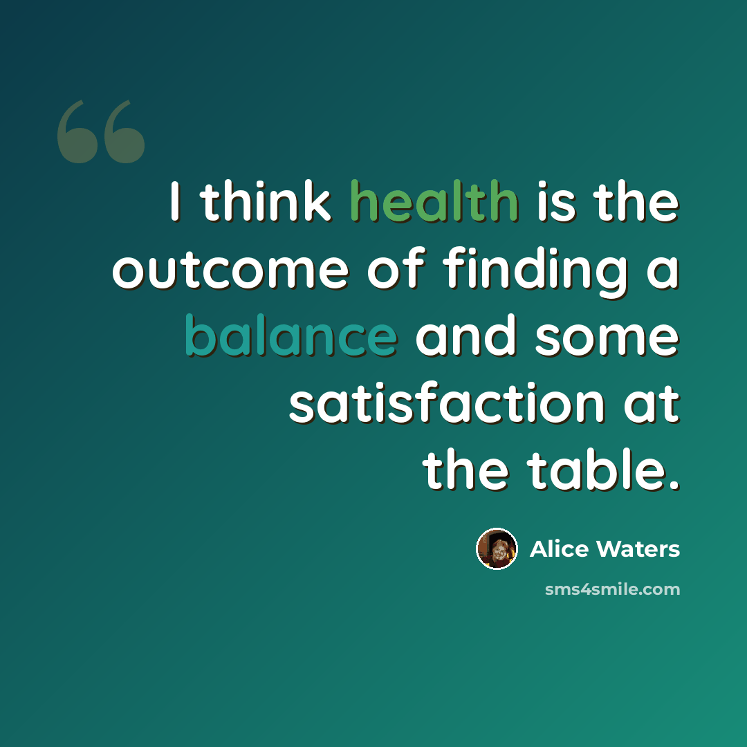 “I think health is the outcome of finding a balance and some satisfaction at the table.” quote by Alice Waters