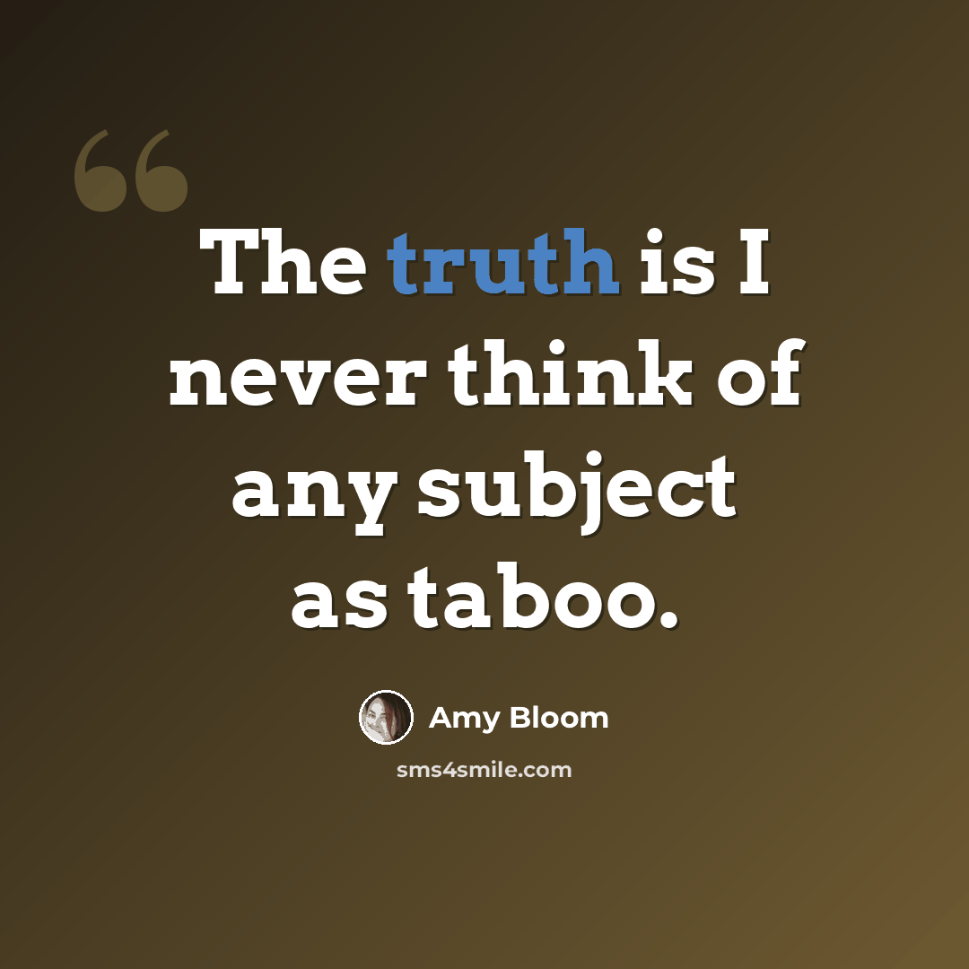 “The truth is I never think of any subject as taboo.” quote by Amy Bloom