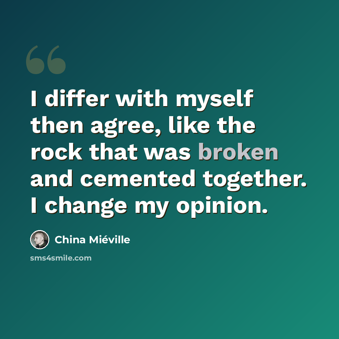 “I differ with myself then agree, like the rock that was broken and cemented together. I change my opinion.” quote by China Mieville