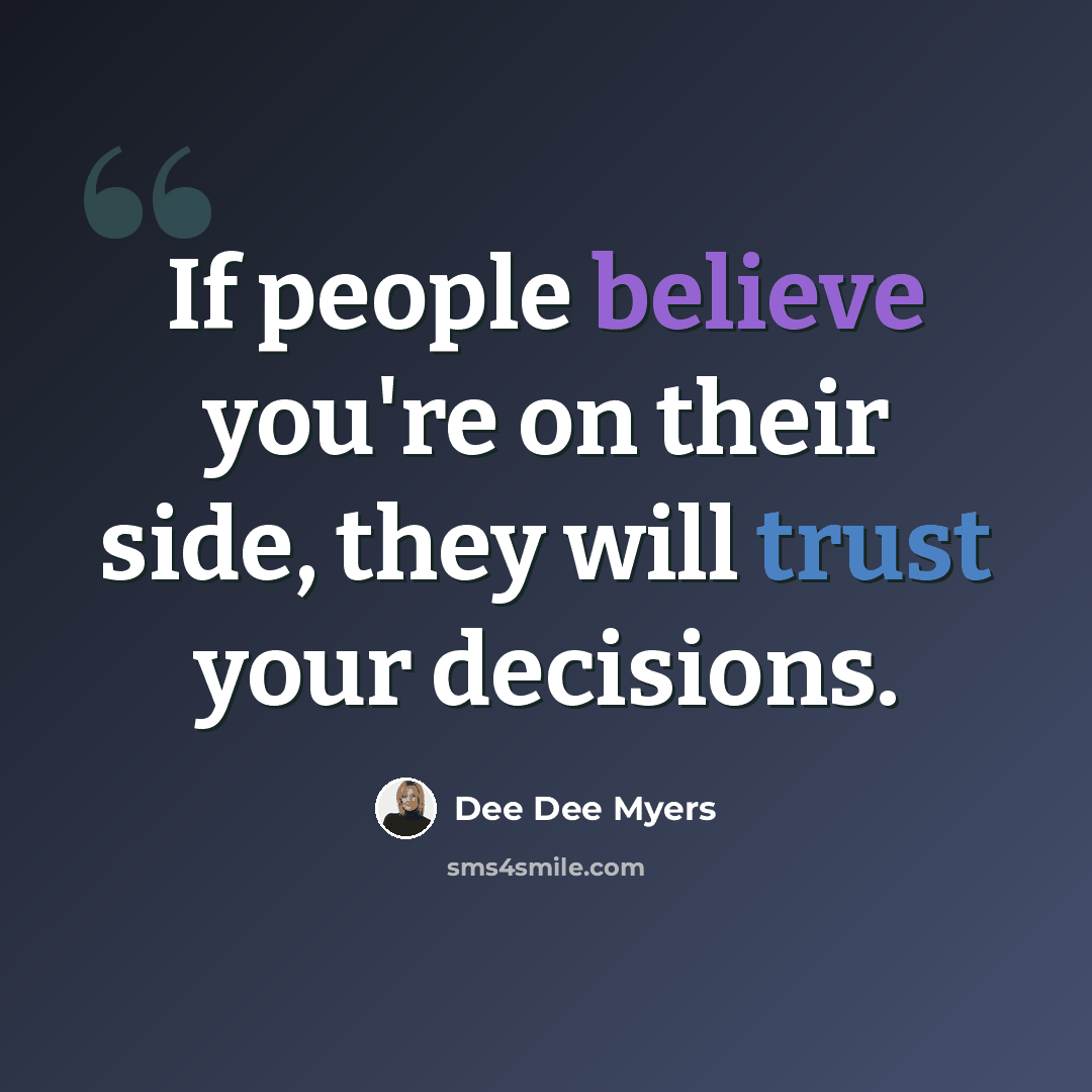 “If people believe you're on their side, they will trust your decisions.” quote by Dee Dee Myers