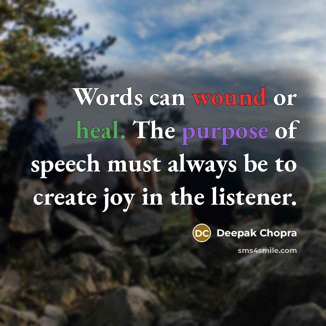 “Words can wound or heal. The purpose of speech must always be to create joy in the listener.” quote by Deepak Chopra